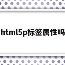 html5p标签属性吗(html 标签属性大全 完美版)