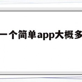 做一个简单app大概多少钱(做一个简单app大概多少钱人民币)