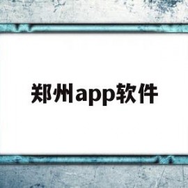 郑州app软件(郑州软件app开发公司)