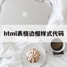 html表格边框样式代码(html表格边框线怎么设置颜色)
