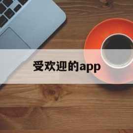 受欢迎的app(受欢迎的app排行榜)