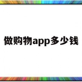 做购物app多少钱(做个app买东西要多少钱)