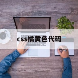 css橘黄色代码(html黄色背景代码怎么写)