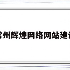常州辉煌网络网站建设(常州辉煌网络网站建设公司)