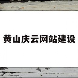 黄山庆云网站建设(黄山庆云网站建设招标)