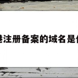 香港注册备案的域名是什么(香港注册备案的域名是什么类型)