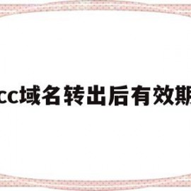cc域名转出后有效期(域名转出后还有有效期吗)