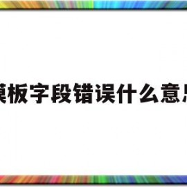 模板字段错误什么意思(模板名称设置错误)