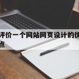 评价一个网站网页设计的优点(评价一个网站网页设计的优点有哪些)