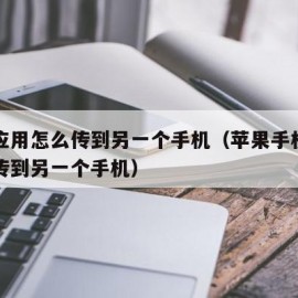 苹果应用怎么传到另一个手机（苹果手机应用怎么传到另一个手机）