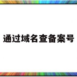 通过域名查备案号(域名查备案怎么查询)