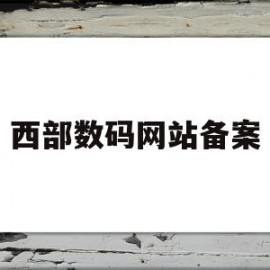 西部数码网站备案(西部数码网站备案流程)