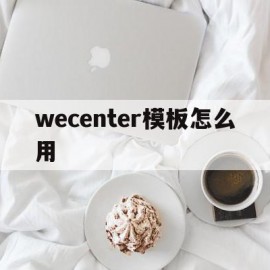 关于wecenter模板怎么用的信息
