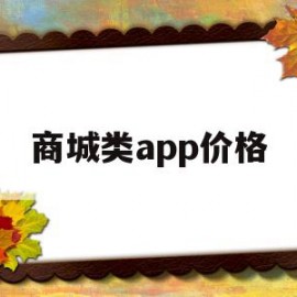商城类app价格(商城类app有哪些功能)