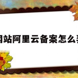 网站阿里云备案怎么弄(阿里云个人网站备案流程)