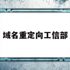 域名重定向工信部(如何消除域名重定向)