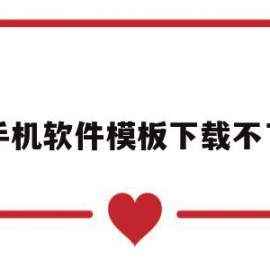 手机软件模板下载不了(下载的模板打不开怎么办)