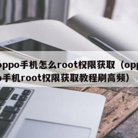 oppo手机怎么root权限获取（oppo手机root权限获取教程刷高频）