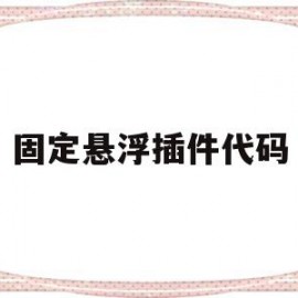 固定悬浮插件代码(悬浮插件是什么意思)