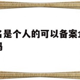 域名是个人的可以备案企业的吗(域名是个人的可以备案企业的吗怎么弄)