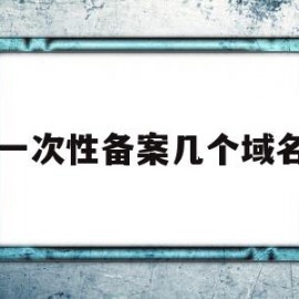 一次性备案几个域名(一次可以备案几个域名)
