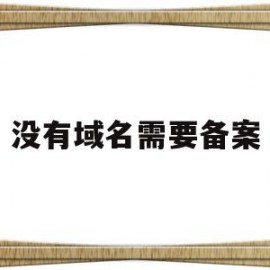 没有域名需要备案(没有域名需要备案码吗)