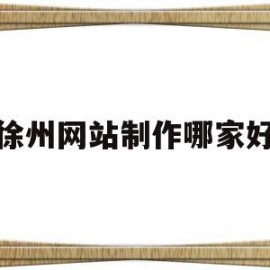 徐州网站制作哪家好(徐州网站定制)
