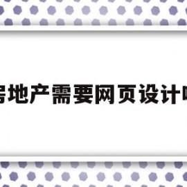 房地产需要网页设计吗(房地产网站编辑是做什么的)