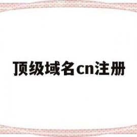顶级域名cn注册(顶级域名注册管理机构)