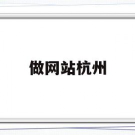 做网站杭州(杭州网站搭建)