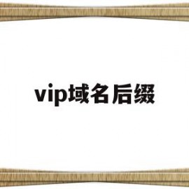 vip域名后缀(域名后缀vip什么含义)