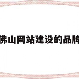 佛山网站建设的品牌(佛山网站建设公司哪家好)