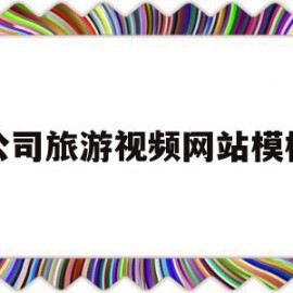 公司旅游视频网站模板(旅游视频发布平台有哪些)