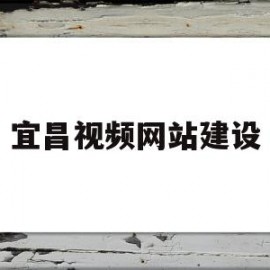 宜昌视频网站建设(宜昌网络科技有限公司)