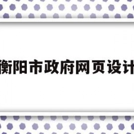 衡阳市政府网页设计(湖南省衡阳市政府采购网官网)