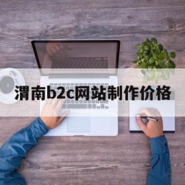渭南b2c网站制作价格(做一个b2c网站多少钱)