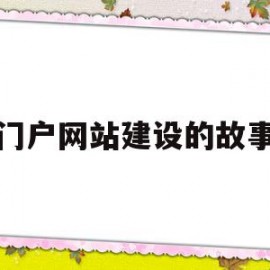 门户网站建设的故事(门户网站的发展历史及现状)