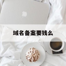 域名备案要钱么(域名备案需要花钱吗)