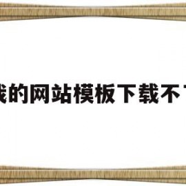 我的网站模板下载不了(怎么下载网站模板怎么修改)