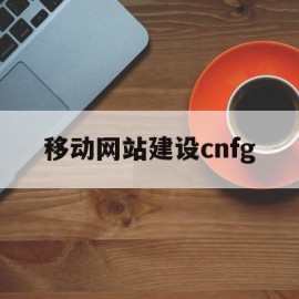 移动网站建设cnfg的简单介绍