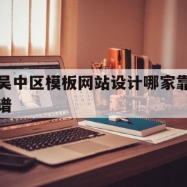 关于吴中区模板网站设计哪家靠谱的信息