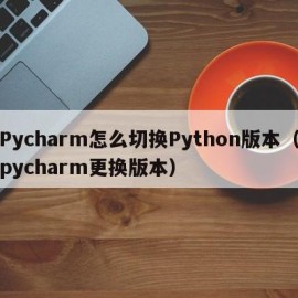 Pycharm怎么切换Python版本（pycharm更换版本）