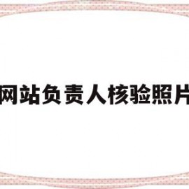 网站负责人核验照片(网站负责人核验照片要多久)
