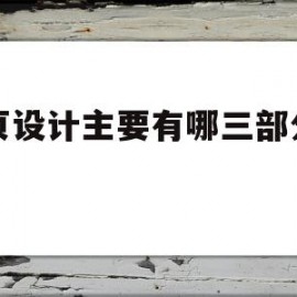 网页设计主要有哪三部分构成(网页设计主要有哪三部分构成的)