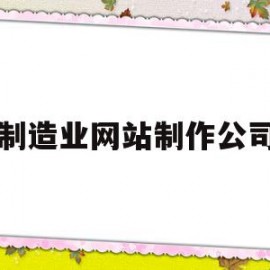 制造业网站制作公司(制造业网站制作公司有哪些)