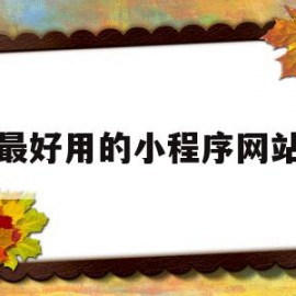 最好用的小程序网站(小程序网站平台哪个好)