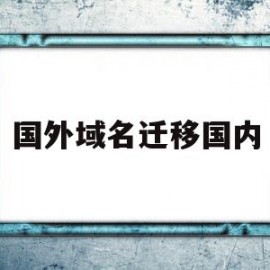 国外域名迁移国内(国外域名能用国内服务器吗)
