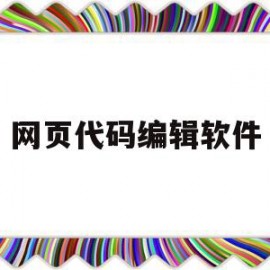 网页代码编辑软件(网页制作的代码大全)