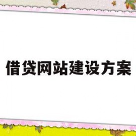 借贷网站建设方案(借贷网站建设方案怎么写)