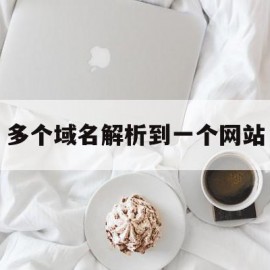 多个域名解析到一个网站(一个域名解析到另一个域名)
